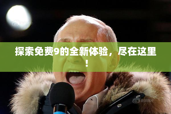 探索免费9的全新体验，尽在这里！