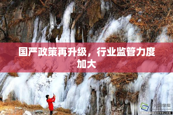 国严政策再升级，行业监管力度加大