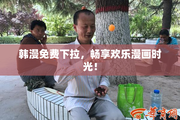 韩漫免费下拉，畅享欢乐漫画时光！