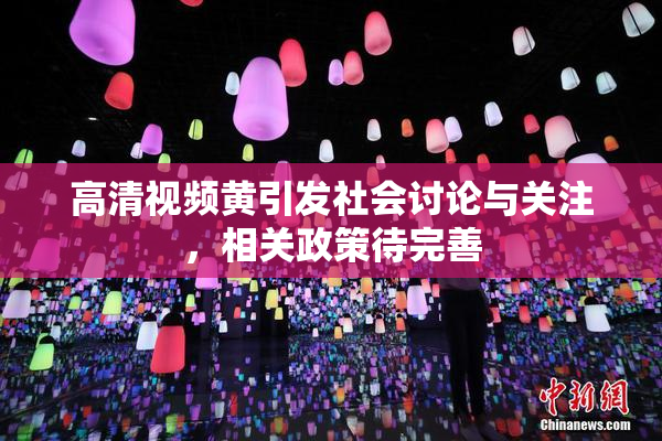 高清视频黄引发社会讨论与关注，相关政策待完善