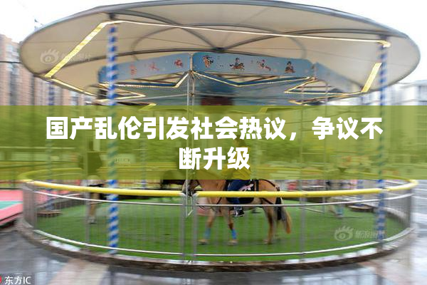 国产乱伦引发社会热议，争议不断升级