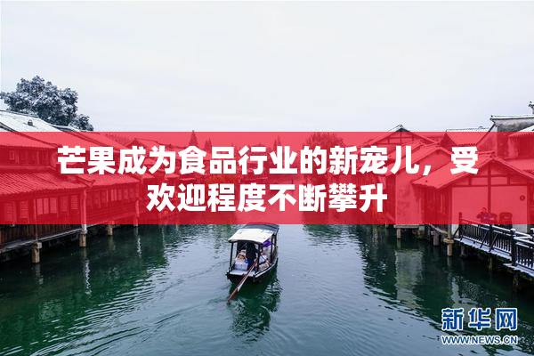 芒果成为食品行业的新宠儿，受欢迎程度不断攀升