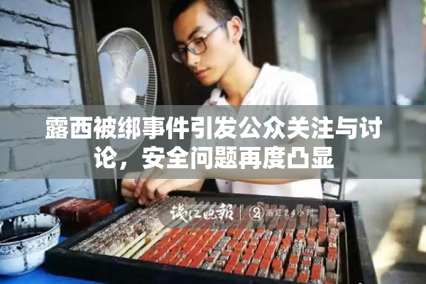 露西被绑事件引发公众关注与讨论，安全问题再度凸显