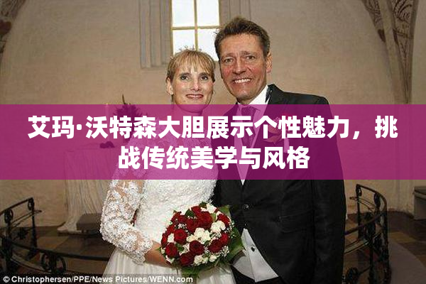 艾玛·沃特森大胆展示个性魅力，挑战传统美学与风格