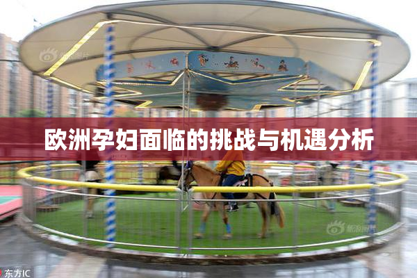 欧洲孕妇面临的挑战与机遇分析