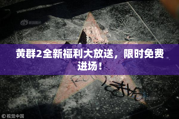 黄群2全新福利大放送，限时免费进场！