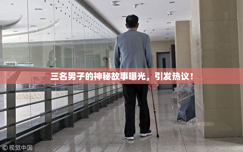 三名男子的神秘故事曝光，引发热议！