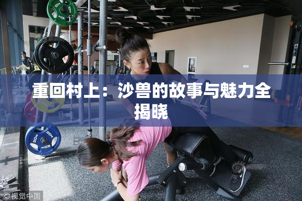 重回村上：沙兽的故事与魅力全揭晓