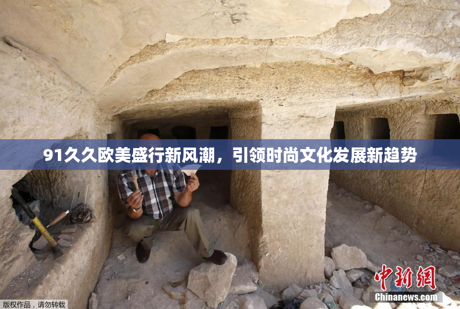 91久久欧美盛行新风潮，引领时尚文化发展新趋势