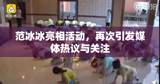 范冰冰亮相活动，再次引发媒体热议与关注