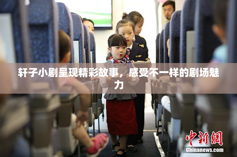 轩子小剧呈现精彩故事，感受不一样的剧场魅力