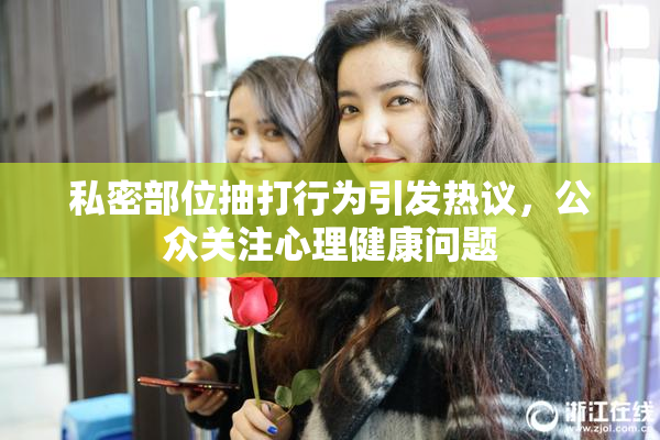 私密部位抽打行为引发热议，公众关注心理健康问题
