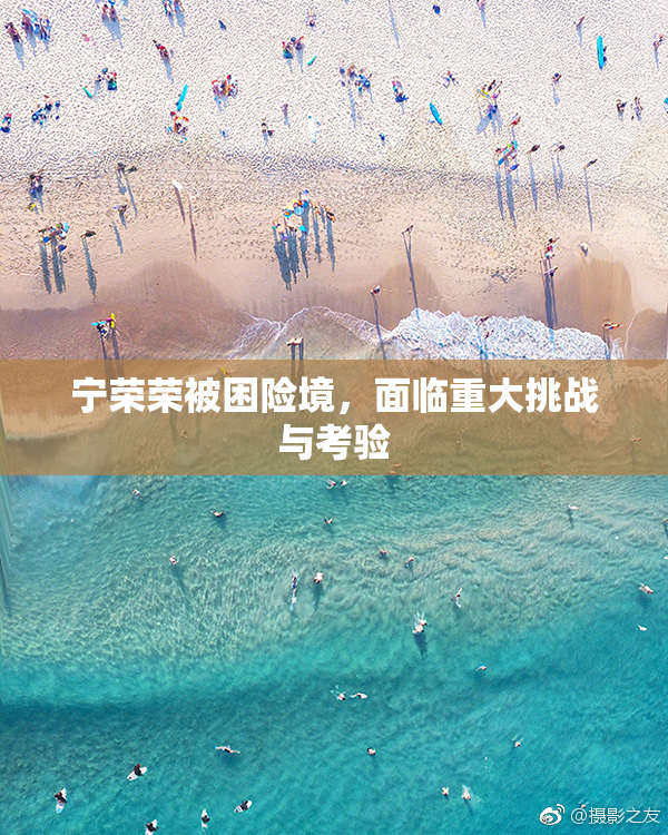 宁荣荣被困险境，面临重大挑战与考验