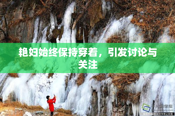 艳妇始终保持穿着，引发讨论与关注
