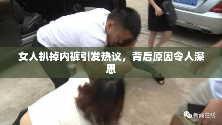 女人扒掉内裤引发热议，背后原因令人深思