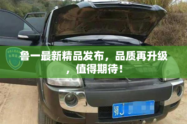 鲁一最新精品发布，品质再升级，值得期待！