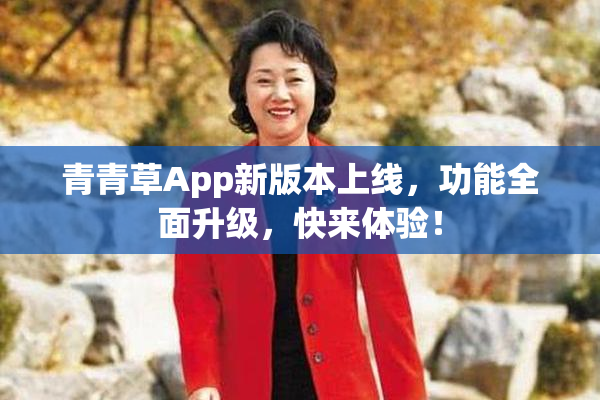 青青草App新版本上线，功能全面升级，快来体验！