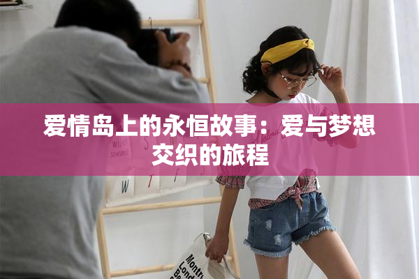 爱情岛上的永恒故事：爱与梦想交织的旅程