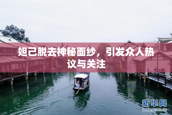 妲己脱去神秘面纱，引发众人热议与关注