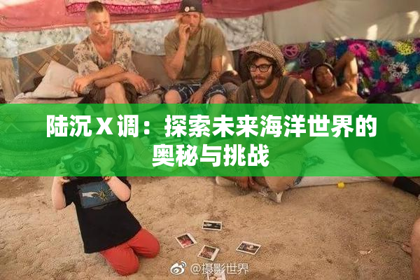 陆沉Ⅹ调：探索未来海洋世界的奥秘与挑战