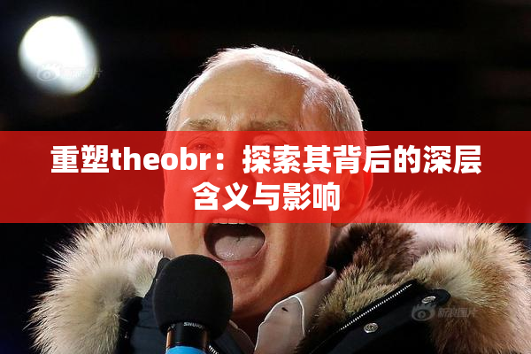 重塑theobr：探索其背后的深层含义与影响