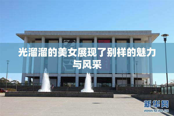 光溜溜的美女展现了别样的魅力与风采