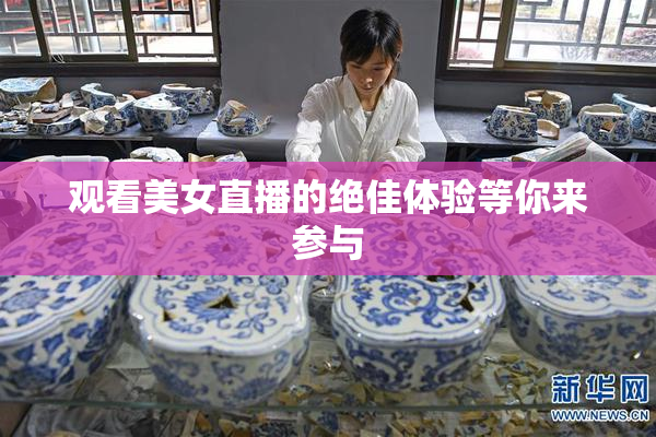 观看美女直播的绝佳体验等你来参与