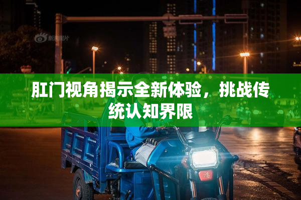 肛门视角揭示全新体验，挑战传统认知界限
