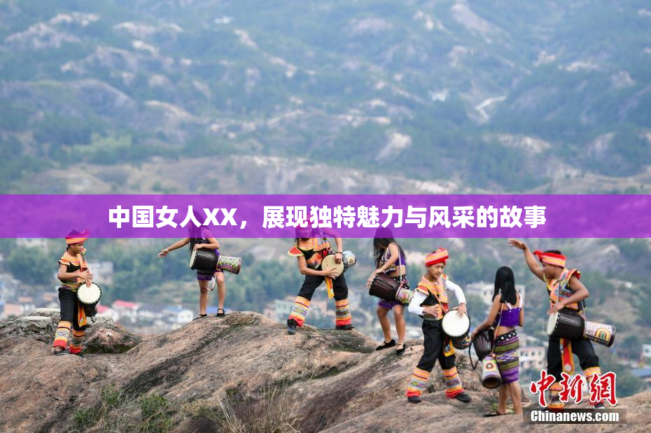 中国女人XX，展现独特魅力与风采的故事