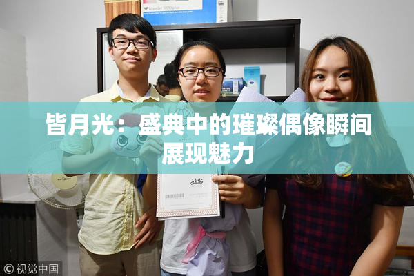 皆月光：盛典中的璀璨偶像瞬间展现魅力