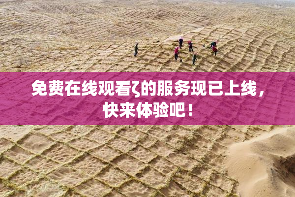 免费在线观看ζ的服务现已上线，快来体验吧！
