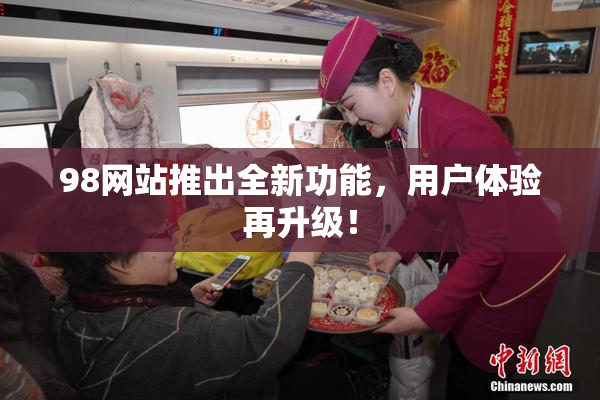 98网站推出全新功能，用户体验再升级！