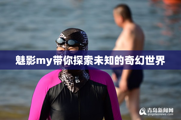 魅影my带你探索未知的奇幻世界