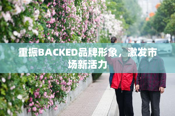 重振BACKED品牌形象，激发市场新活力