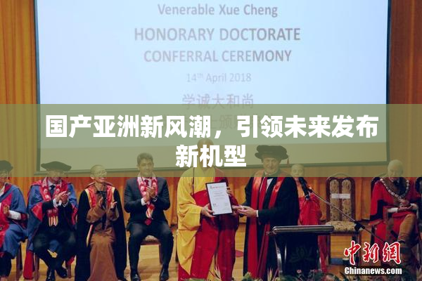 国产亚洲新风潮，引领未来发布新机型