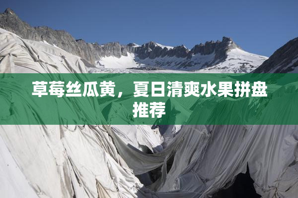草莓丝瓜黄，夏日清爽水果拼盘推荐