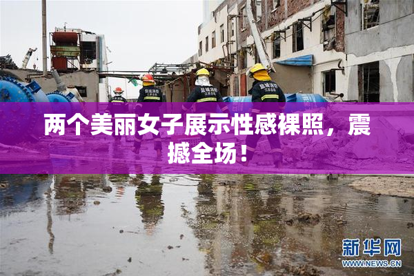 两个美丽女子展示性感裸照，震撼全场！