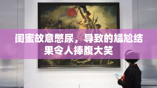 闺蜜故意憋尿，导致的尴尬结果令人捧腹大笑