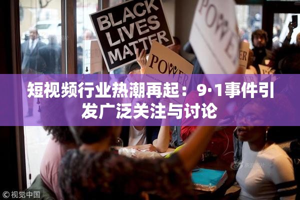 短视频行业热潮再起：9·1事件引发广泛关注与讨论