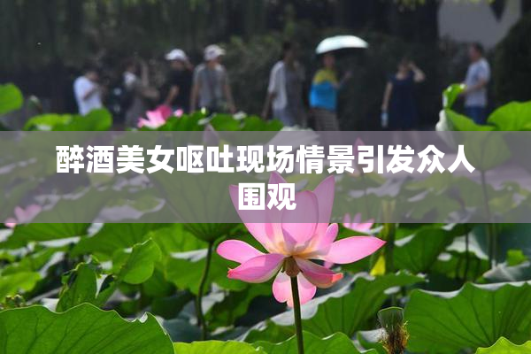 醉酒美女呕吐现场情景引发众人围观