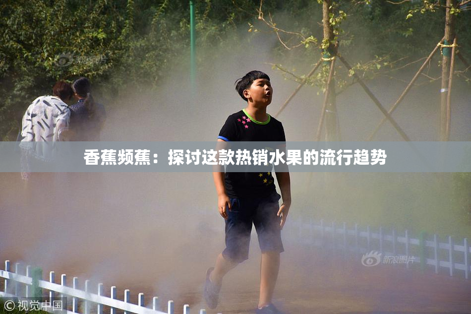 香蕉频蕉：探讨这款热销水果的流行趋势
