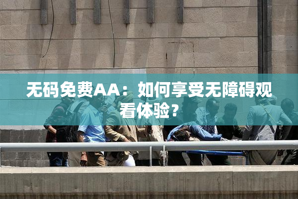 无码免费AA：如何享受无障碍观看体验？