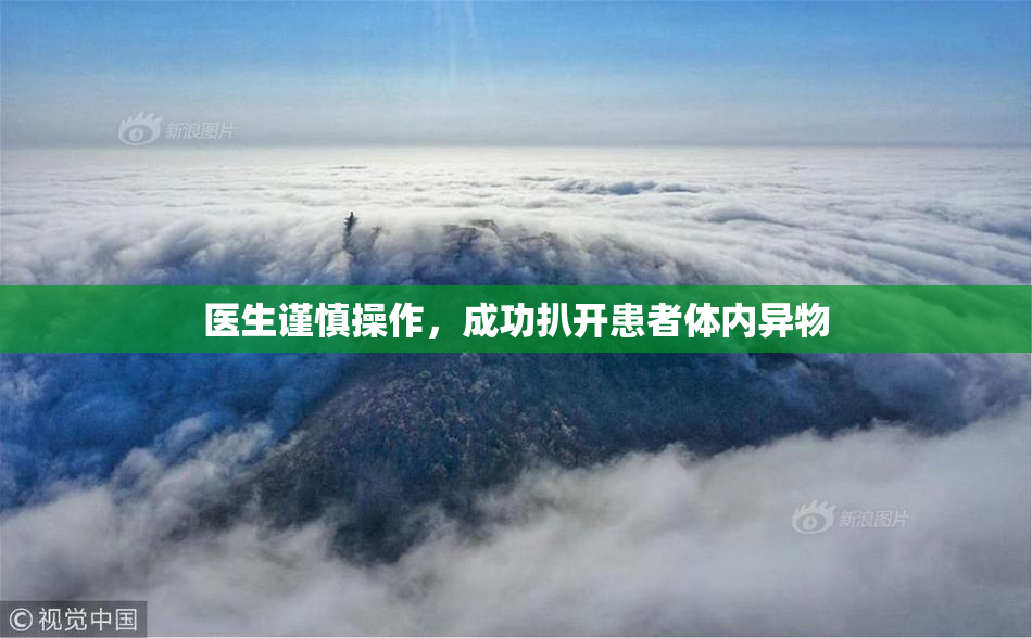 医生谨慎操作，成功扒开患者体内异物