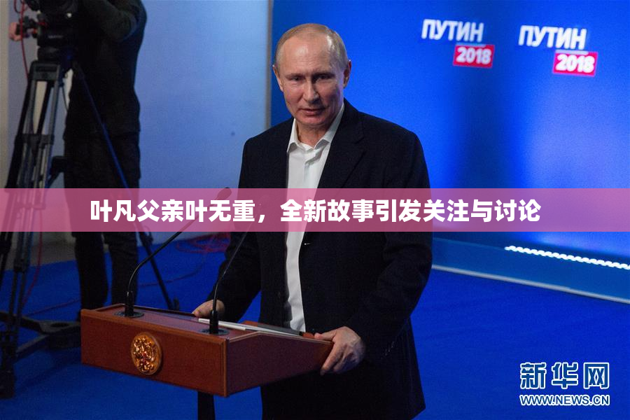 叶凡父亲叶无重，全新故事引发关注与讨论