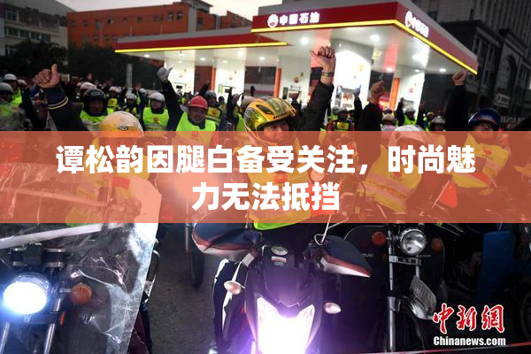 谭松韵因腿白备受关注，时尚魅力无法抵挡