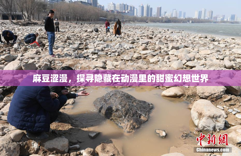 麻豆涩漫，探寻隐藏在动漫里的甜蜜幻想世界