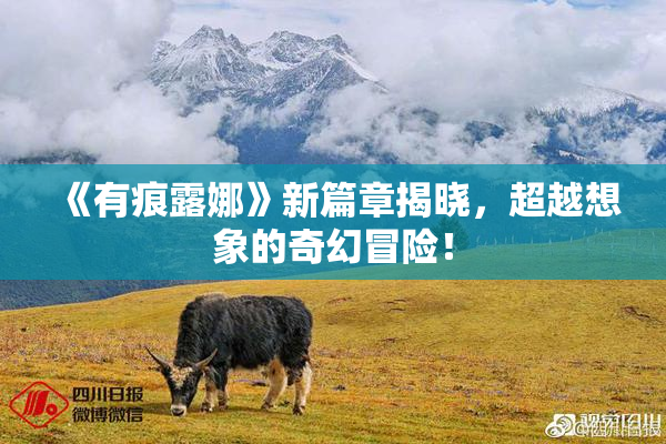 《有痕露娜》新篇章揭晓，超越想象的奇幻冒险！