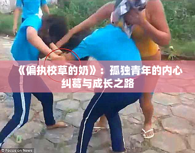 《偏执校草的奶》：孤独青年的内心纠葛与成长之路