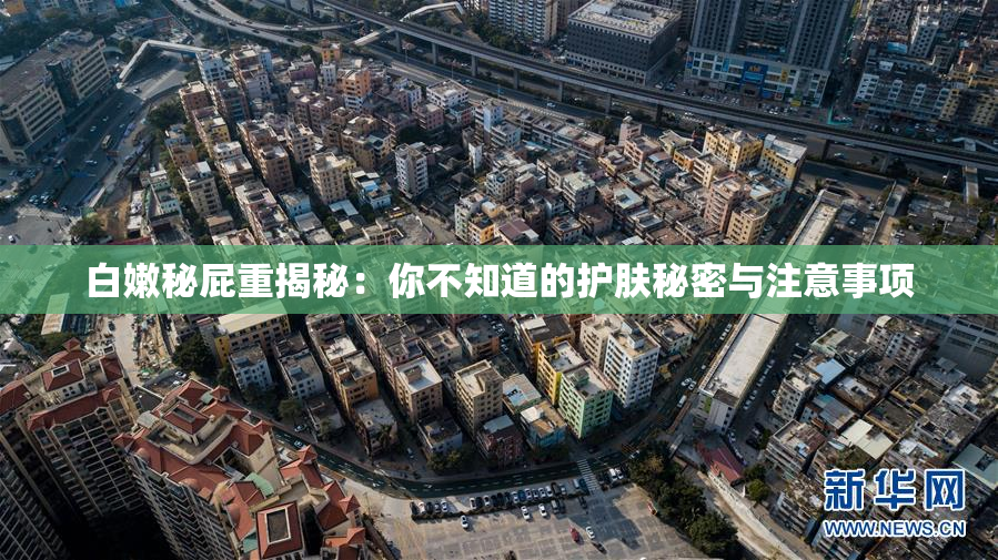白嫩秘屁重揭秘：你不知道的护肤秘密与注意事项