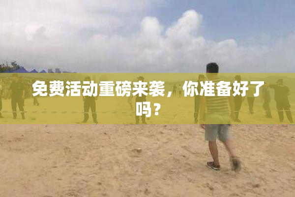 免费活动重磅来袭，你准备好了吗？